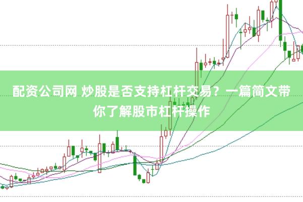 配资公司网 炒股是否支持杠杆交易？一篇简文带你了解股市杠杆操作