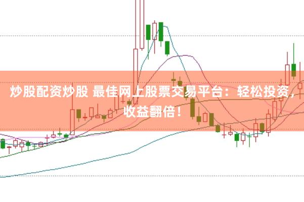 炒股配资炒股 最佳网上股票交易平台：轻松投资，收益翻倍！