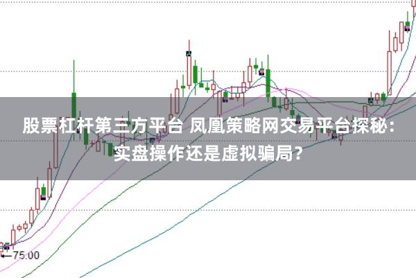 股票杠杆第三方平台 凤凰策略网交易平台探秘：实盘操作还是虚拟骗局？