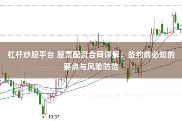杠杆炒股平台 股票配资合同详解：签约前必知的要点与风险防范