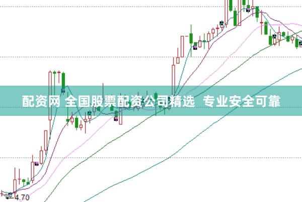 配资网 全国股票配资公司精选  专业安全可靠