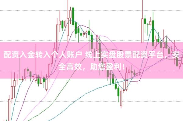 配资入金转入个人账户 线上实盘股票配资平台，安全高效，助您盈利！