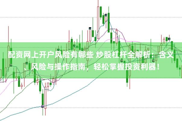 配资网上开户风险有哪些 炒股杠杆全解析：含义、风险与操作指南，轻松掌握投资利器！