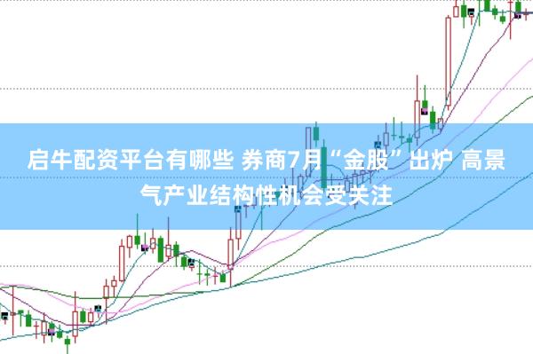 启牛配资平台有哪些 券商7月“金股”出炉 高景气产业结构性机会受关注