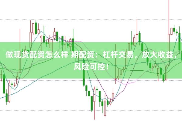 做现货配资怎么样 期配资：杠杆交易，放大收益，风险可控！