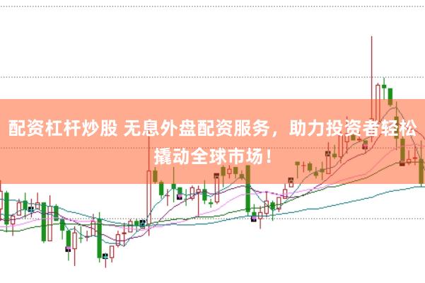 配资杠杆炒股 无息外盘配资服务，助力投资者轻松撬动全球市场！