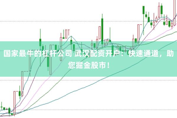国家最牛的杠杆公司 武汉配资开户：快速通道，助您掘金股市！