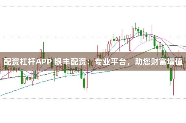 配资杠杆APP 银丰配资：专业平台，助您财富增值