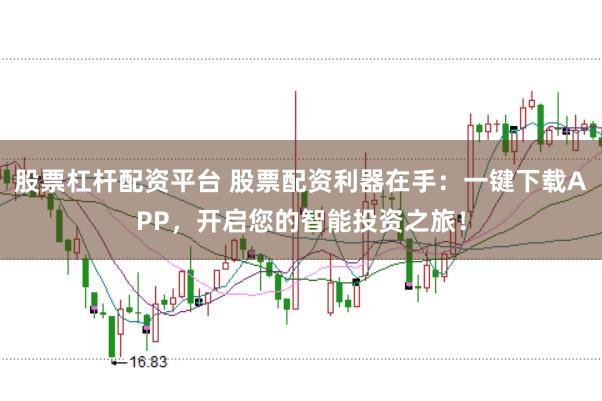 股票杠杆配资平台 股票配资利器在手：一键下载APP，开启您的智能投资之旅！