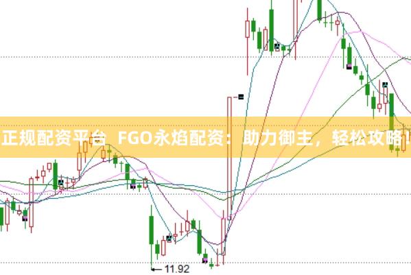 正规配资平台  FGO永焰配资：助力御主，轻松攻略！