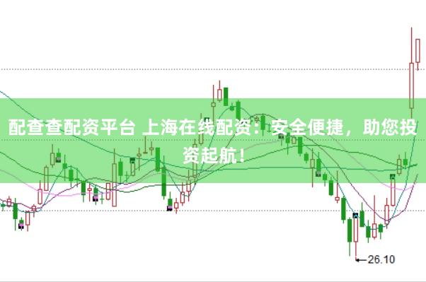 配查查配资平台 上海在线配资：安全便捷，助您投资起航！