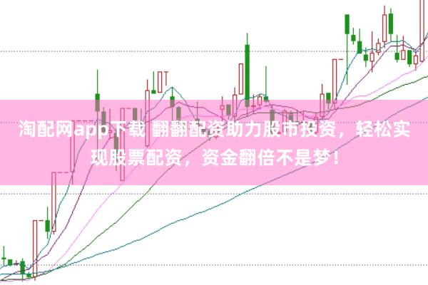 淘配网app下载 翻翻配资助力股市投资，轻松实现股票配资，资金翻倍不是梦！