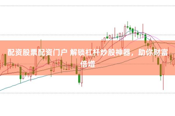 配资股票配资门户 解锁杠杆炒股神器，助你财富倍增