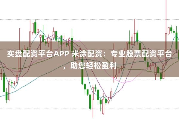 实盘配资平台APP 米涂配资：专业股票配资平台，助您轻松盈利