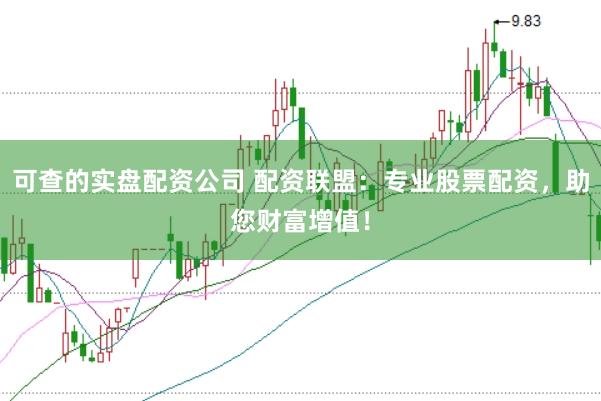 可查的实盘配资公司 配资联盟：专业股票配资，助您财富增值！