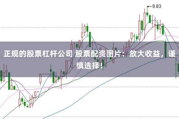 正规的股票杠杆公司 股票配资图片：放大收益，谨慎选择！