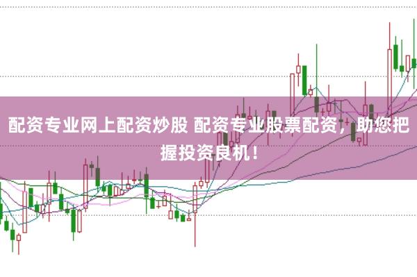 配资专业网上配资炒股 配资专业股票配资，助您把握投资良机！