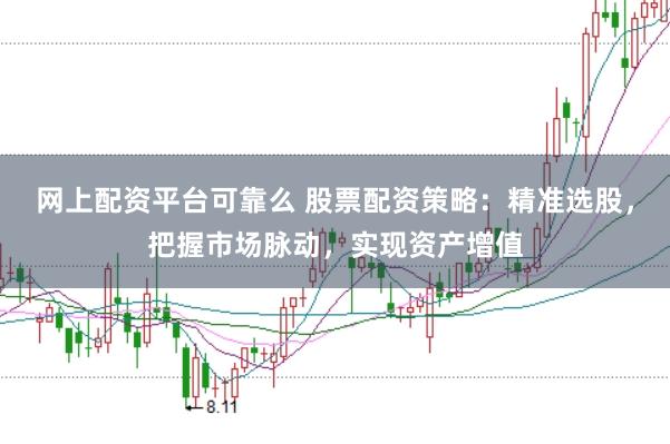 网上配资平台可靠么 股票配资策略：精准选股，把握市场脉动，实现资产增值