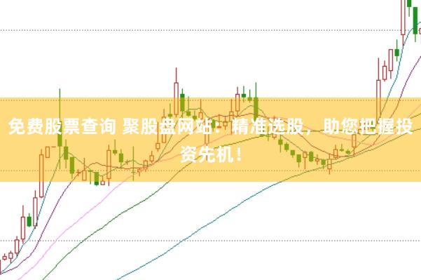 免费股票查询 聚股盘网站：精准选股，助您把握投资先机！