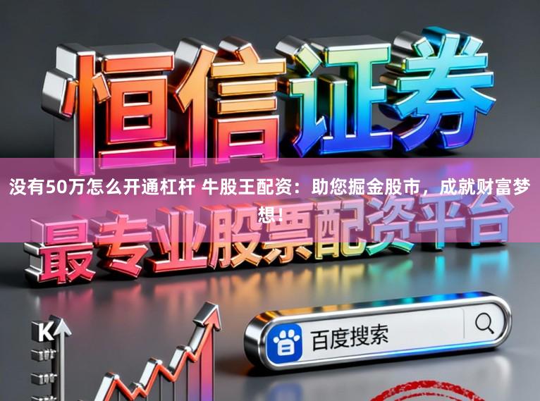 没有50万怎么开通杠杆 牛股王配资：助您掘金股市，成就财富梦想！