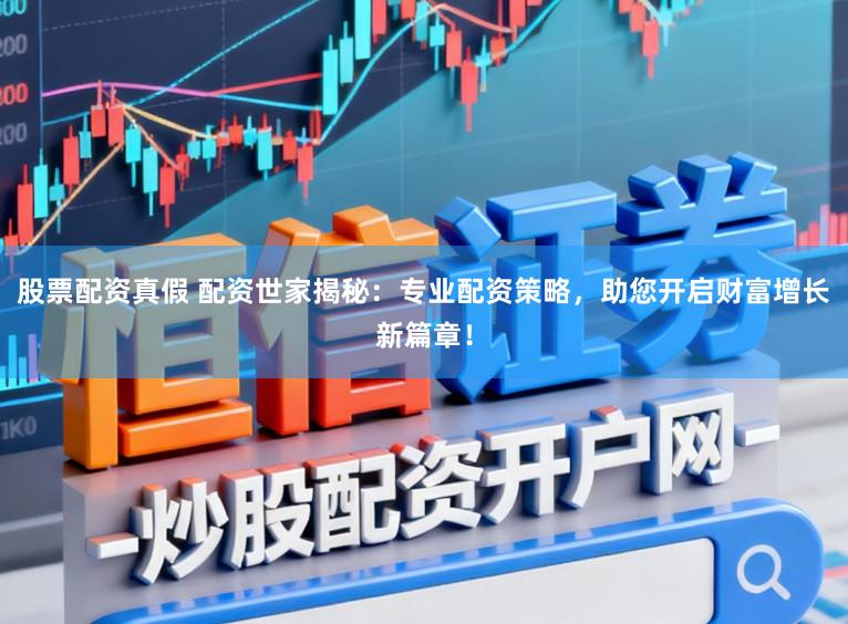 股票配资真假 配资世家揭秘：专业配资策略，助您开启财富增长新篇章！