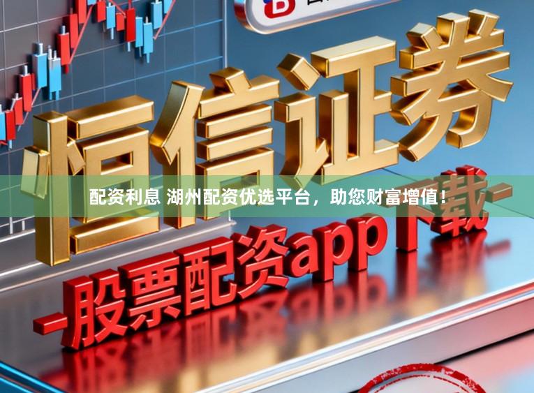 配资利息 湖州配资优选平台，助您财富增值！