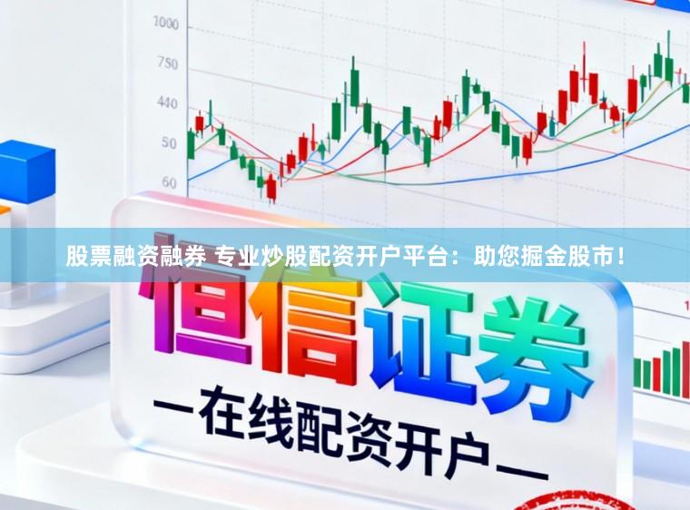 股票融资融券 专业炒股配资开户平台：助您掘金股市！