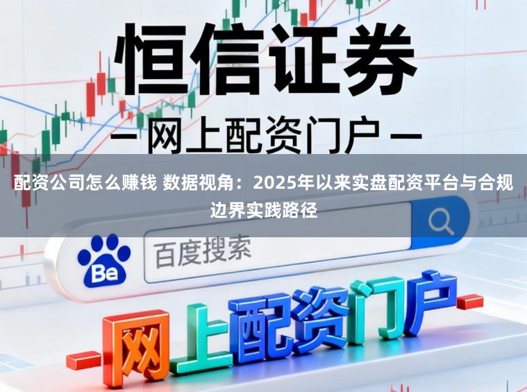 配资公司怎么赚钱 数据视角：2025年以来实盘配资平台与合规边界实践路径