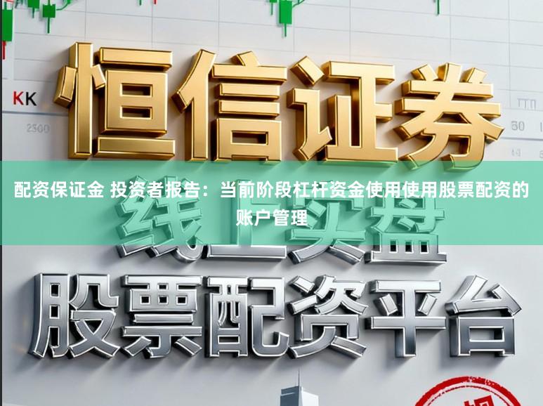 配资保证金 投资者报告：当前阶段杠杆资金使用使用股票配资的账户管理