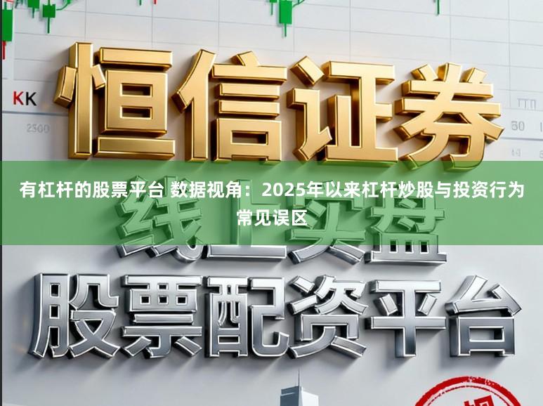 有杠杆的股票平台 数据视角：2025年以来杠杆炒股与投资行为常见误区