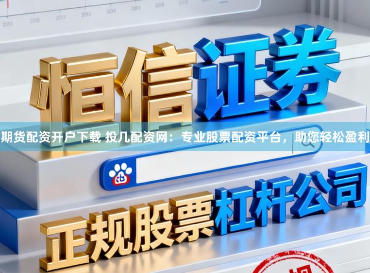 期货配资开户下载 投几配资网：专业股票配资平台，助您轻松盈利
