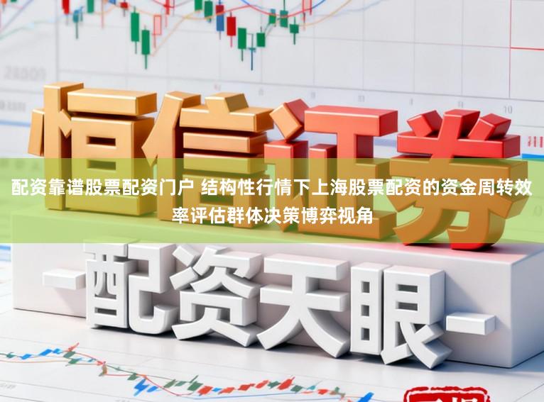 配资靠谱股票配资门户 结构性行情下上海股票配资的资金周转效率评估群体决策博弈视角