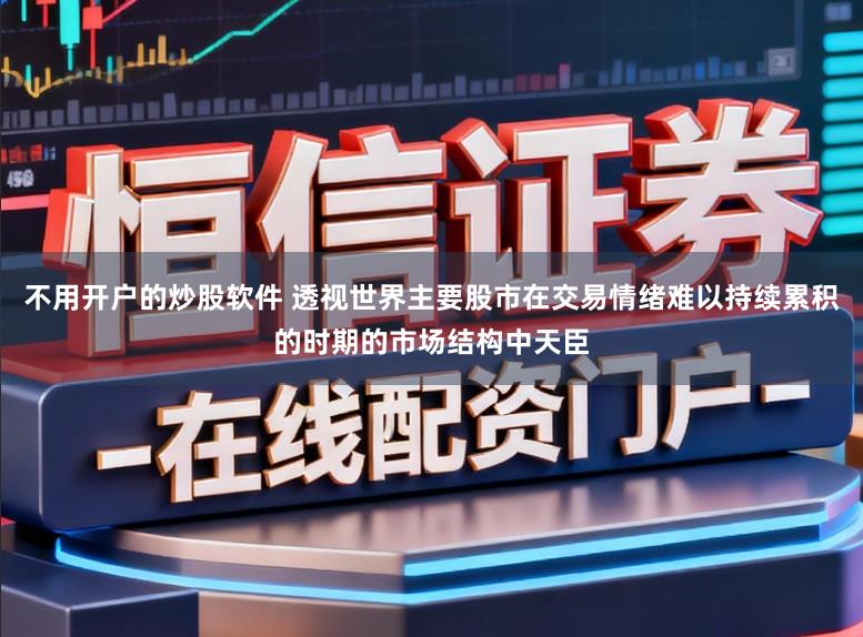 不用开户的炒股软件 透视世界主要股市在交易情绪难以持续累积的时期的市场结构中天臣