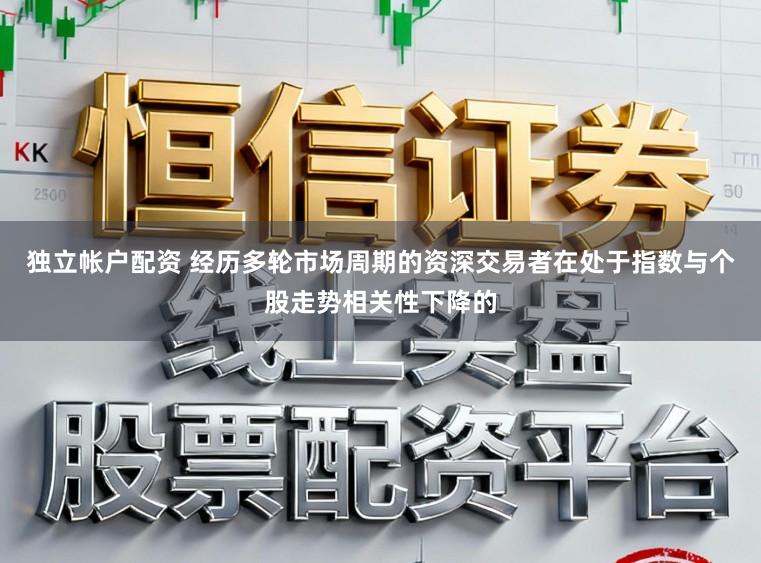 独立帐户配资 经历多轮市场周期的资深交易者在处于指数与个股走势相关性下降的