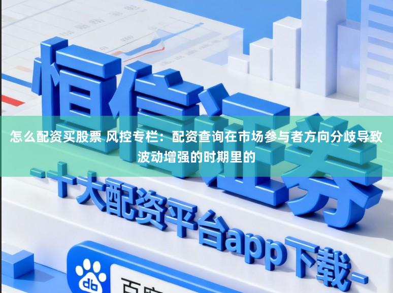 怎么配资买股票 风控专栏：配资查询在市场参与者方向分歧导致波动增强的时期里的