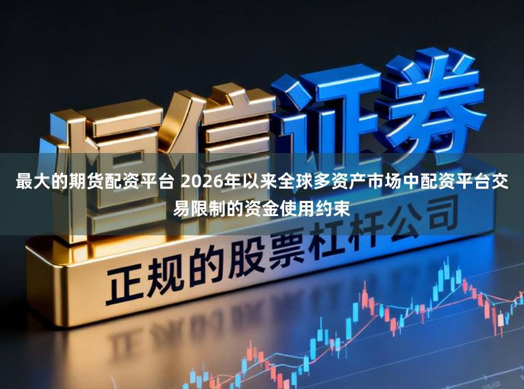 最大的期货配资平台 2026年以来全球多资产市场中配资平台交易限制的资金使用约束