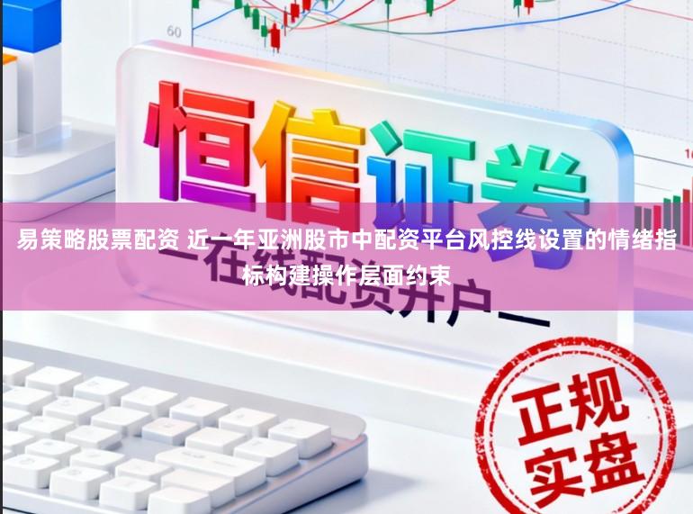 易策略股票配资 近一年亚洲股市中配资平台风控线设置的情绪指标构建操作层面约束