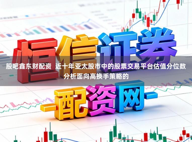 股吧鑫东财配资  近十年亚太股市中的股票交易平台估值分位数分析面向高换手策略的