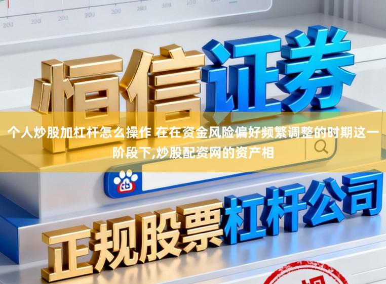 个人炒股加杠杆怎么操作 在在资金风险偏好频繁调整的时期这一阶段下,炒股配资网的资产相