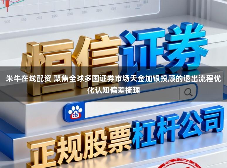 米牛在线配资 聚焦全球多国证券市场天金加银投顾的退出流程优化认知偏差梳理