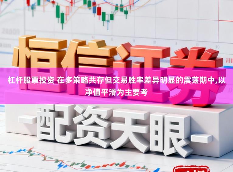杠杆股票投资 在多策略共存但交易胜率差异明显的震荡期中,以净值平滑为主要考