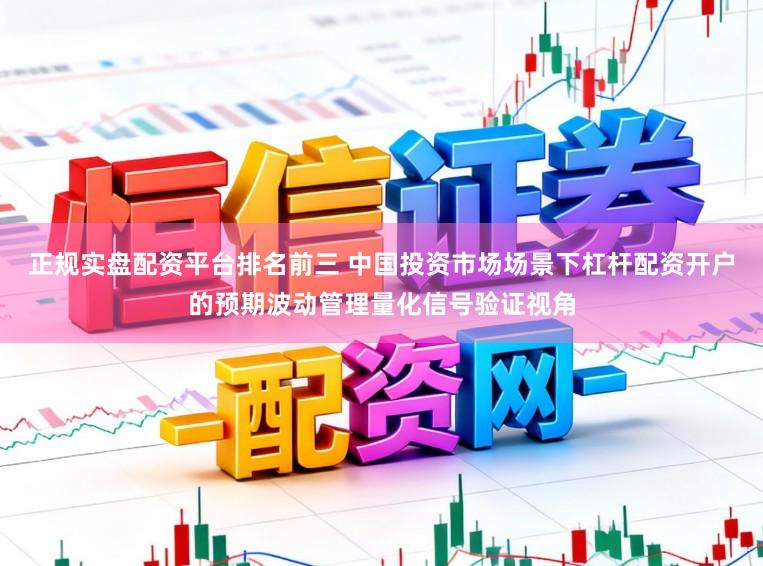 正规实盘配资平台排名前三 中国投资市场场景下杠杆配资开户的预期波动管理量化信号验证视角