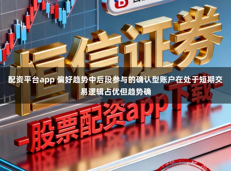 配资平台app 偏好趋势中后段参与的确认型账户在处于短期交易逻辑占优但趋势确