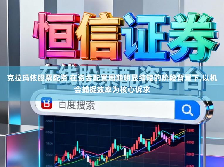 克拉玛依股票配资 在资金配置周期明显缩短的阶段背景下,以机会捕捉效率为核心诉求