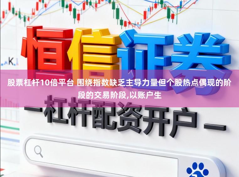 股票杠杆10倍平台 围绕指数缺乏主导力量但个股热点偶现的阶段的交易阶段,以账户生