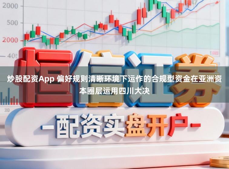 炒股配资App 偏好规则清晰环境下运作的合规型资金在亚洲资本圈层运用四川大决