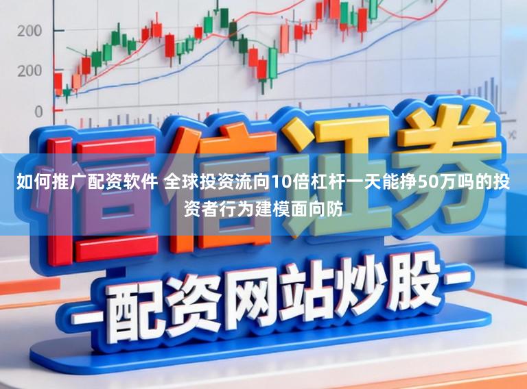 如何推广配资软件 全球投资流向10倍杠杆一天能挣50万吗的投资者行为建模面向防
