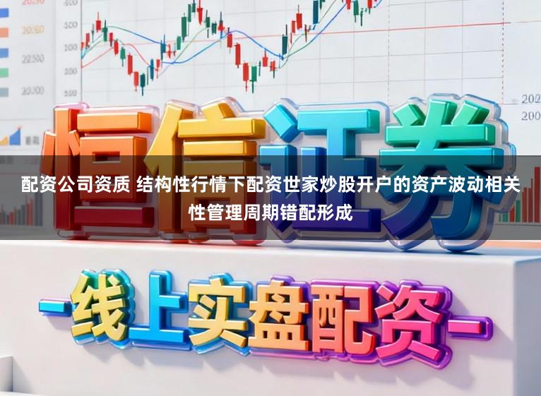 配资公司资质 结构性行情下配资世家炒股开户的资产波动相关性管理周期错配形成