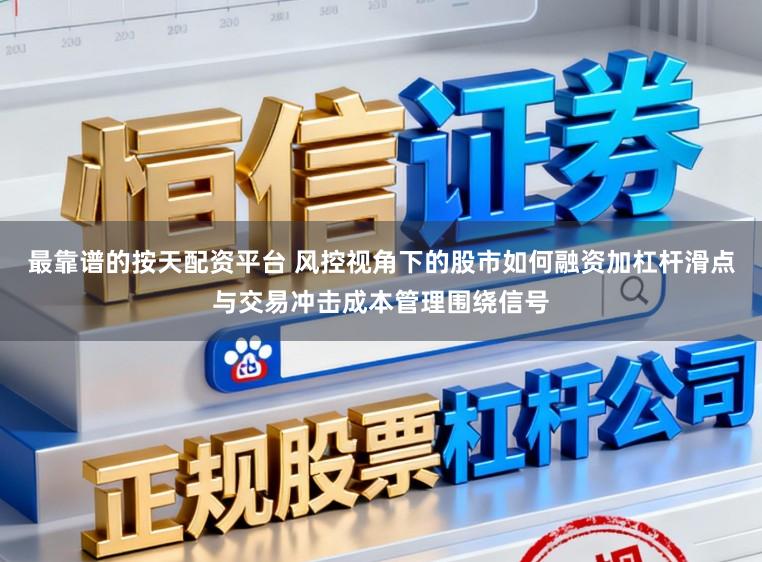 最靠谱的按天配资平台 风控视角下的股市如何融资加杠杆滑点与交易冲击成本管理围绕信号