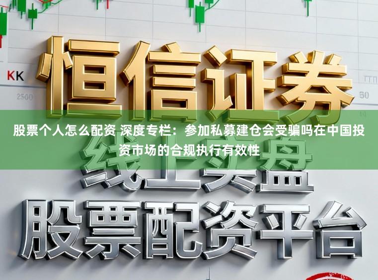 股票个人怎么配资 深度专栏：参加私募建仓会受骗吗在中国投资市场的合规执行有效性